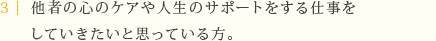 他者の心のケアや人生のサポートをする仕事をしていきたいと思っている方。